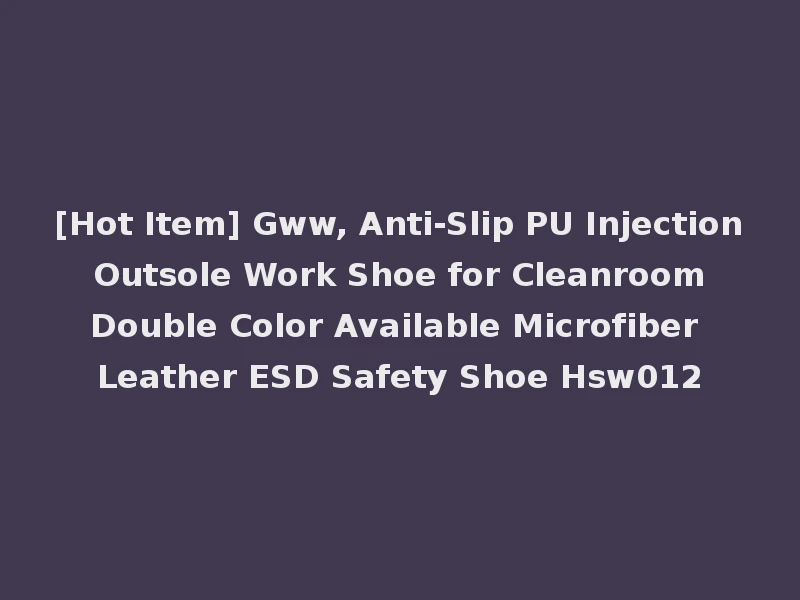[Hot Item] Gww, Anti-Slip PU Injection Outsole Work Shoe for Cleanroom Double Color Available Microfiber Leather ESD Safety Shoe Hsw012