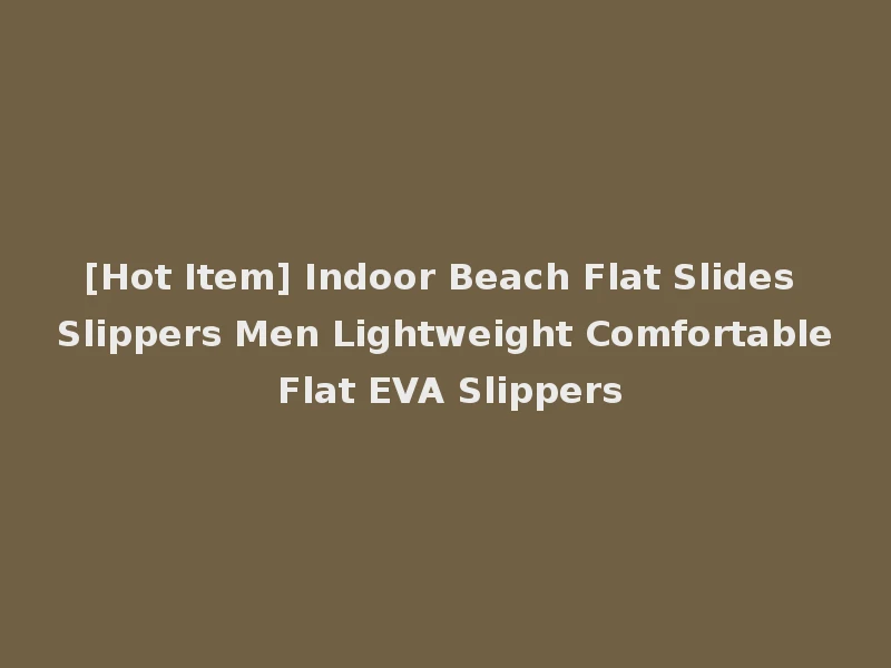 [Hot Item] Indoor Beach Flat Slides Slippers Men Lightweight Comfortable Flat EVA Slippers