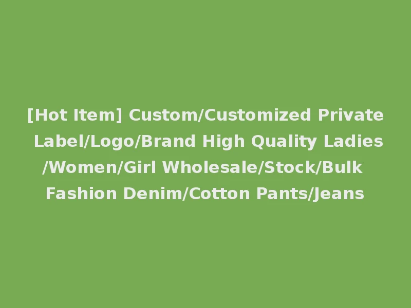 [Hot Item] Custom/Customized Private Label/Logo/Brand High Quality Ladies/Women/Girl Wholesale/Stock/Bulk Fashion Denim/Cotton Pants/Jeans