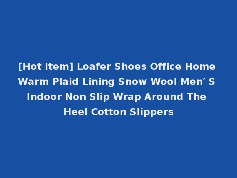 [Hot Item] Loafer Shoes Office Home Warm Plaid Lining Snow Wool Men′ S Indoor Non Slip Wrap Around The Heel Cotton Slippers