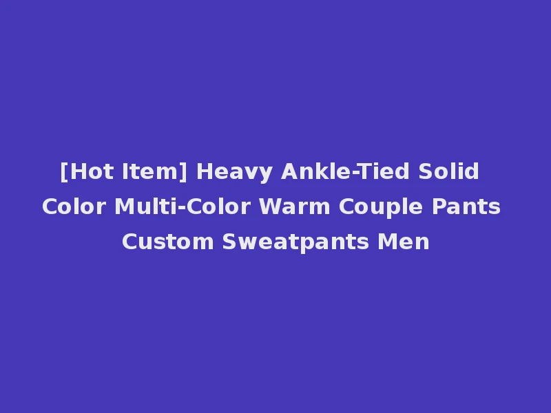 [Hot Item] Heavy Ankle-Tied Solid Color Multi-Color Warm Couple Pants Custom Sweatpants Men