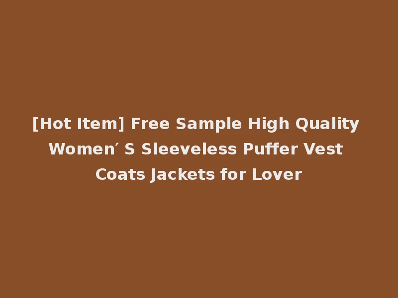 [Hot Item] Free Sample High Quality Women′ S Sleeveless Puffer Vest Coats Jackets for Lover