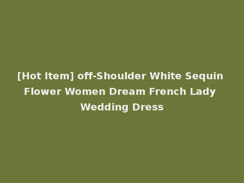 [Hot Item] off-Shoulder White Sequin Flower Women Dream French Lady Wedding Dress