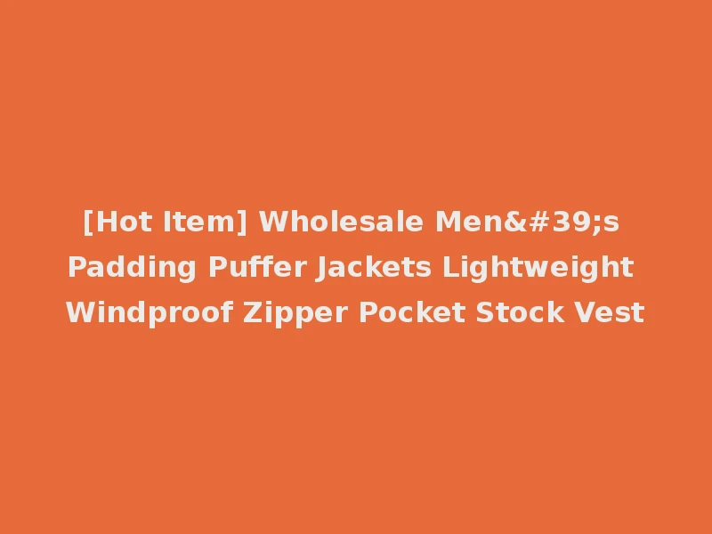 [Hot Item] Wholesale Men's Padding Puffer Jackets Lightweight Windproof Zipper Pocket Stock Vest