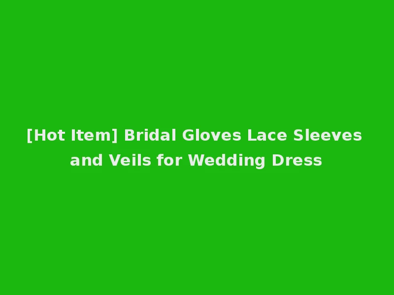 [Hot Item] Bridal Gloves Lace Sleeves and Veils for Wedding Dress