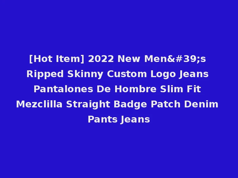 [Hot Item] 2022 New Men's Ripped Skinny Custom Logo Jeans Pantalones De Hombre Slim Fit Mezclilla Straight Badge Patch Denim Pants Jeans