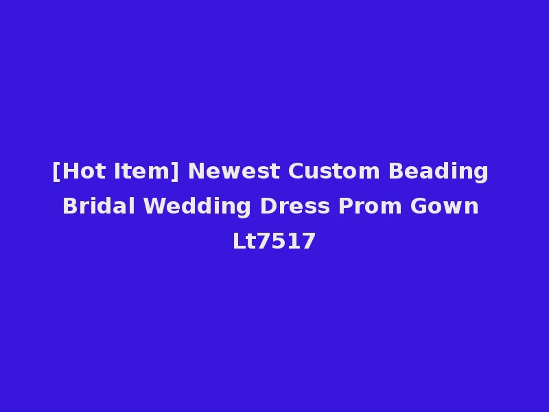 [Hot Item] Newest Custom Beading Bridal Wedding Dress Prom Gown Lt7517