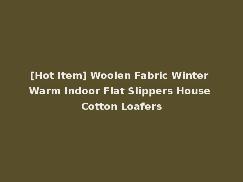 [Hot Item] Woolen Fabric Winter Warm Indoor Flat Slippers House Cotton Loafers