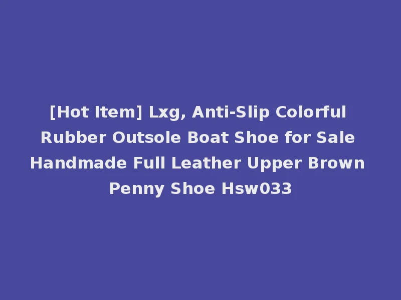[Hot Item] Lxg, Anti-Slip Colorful Rubber Outsole Boat Shoe for Sale Handmade Full Leather Upper Brown Penny Shoe Hsw033