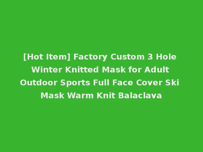 [Hot Item] Factory Custom 3 Hole Winter Knitted Mask for Adult Outdoor Sports Full Face Cover Ski Mask Warm Knit Balaclava