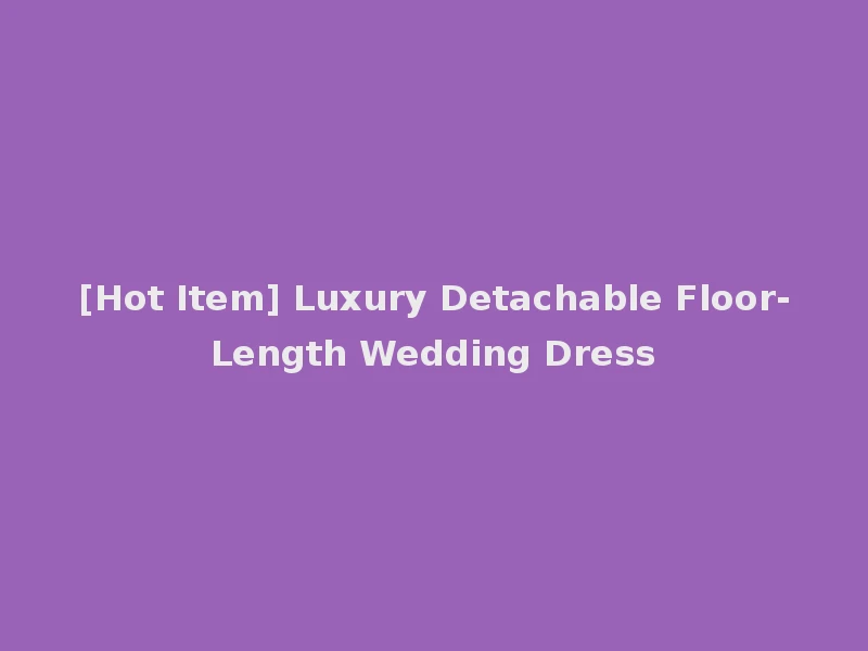 [Hot Item] Luxury Detachable Floor-Length Wedding Dress