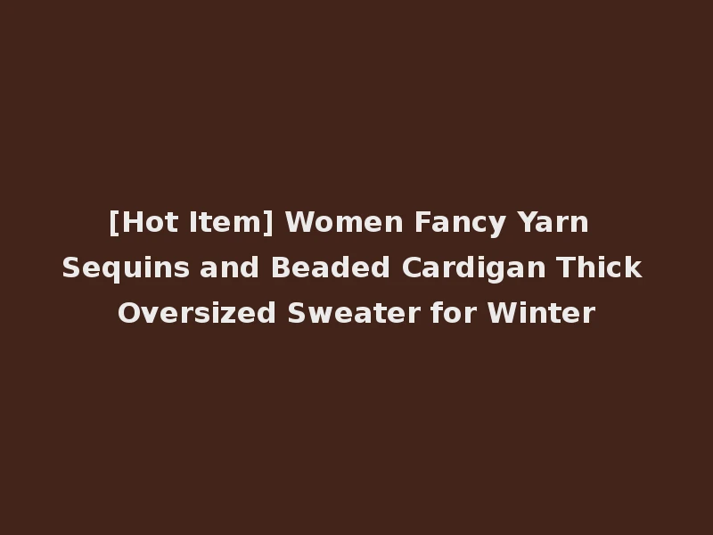 [Hot Item] Women Fancy Yarn Sequins and Beaded Cardigan Thick Oversized Sweater for Winter