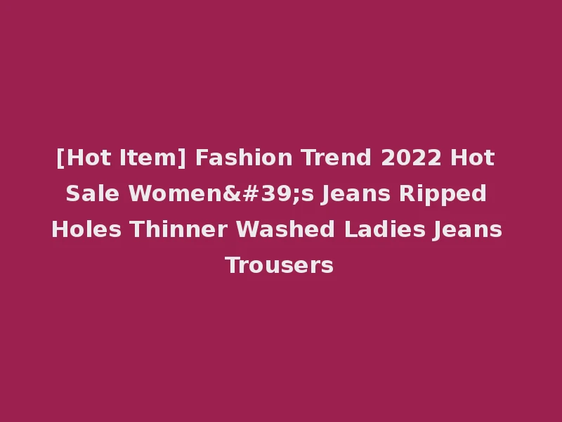 [Hot Item] Fashion Trend 2022 Hot Sale Women's Jeans Ripped Holes Thinner Washed Ladies Jeans Trousers