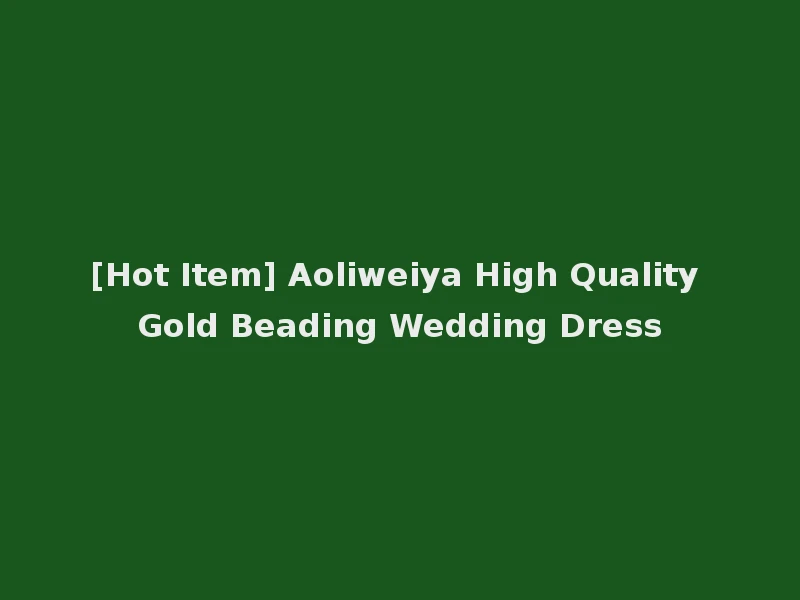 [Hot Item] Aoliweiya High Quality Gold Beading Wedding Dress
