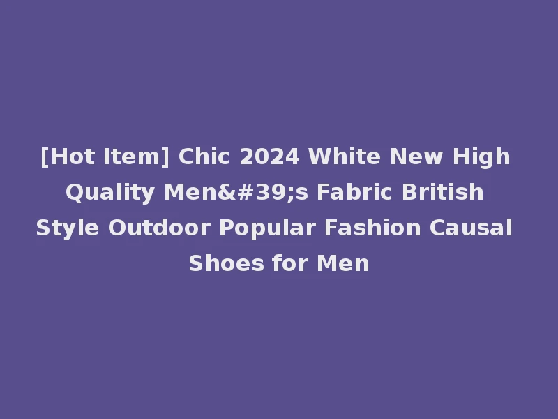 [Hot Item] Chic 2024 White New High Quality Men's Fabric British Style Outdoor Popular Fashion Causal Shoes for Men