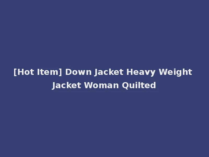 [Hot Item] Down Jacket Heavy Weight Jacket Woman Quilted
