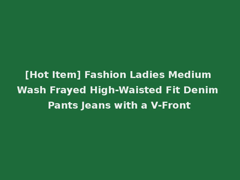 [Hot Item] Fashion Ladies Medium Wash Frayed High-Waisted Fit Denim Pants Jeans with a V-Front