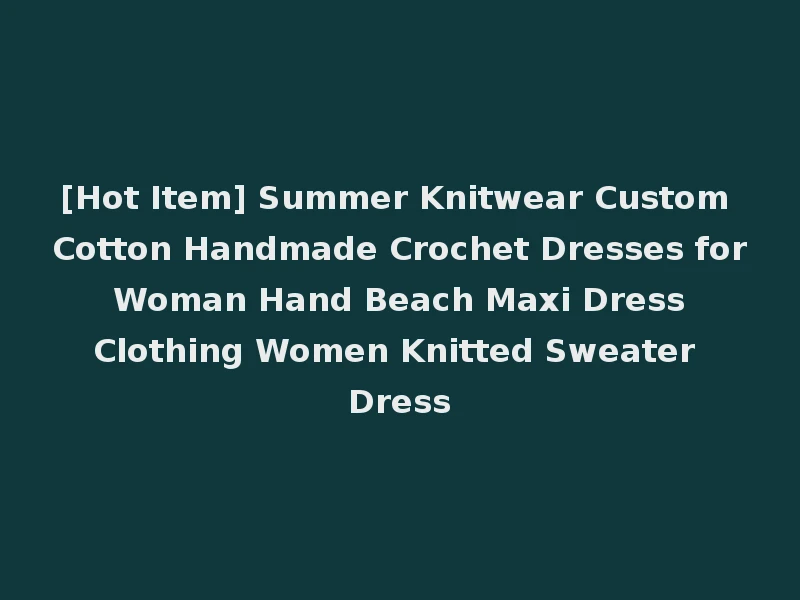 [Hot Item] Summer Knitwear Custom Cotton Handmade Crochet Dresses for Woman Hand Beach Maxi Dress Clothing Women Knitted Sweater Dress