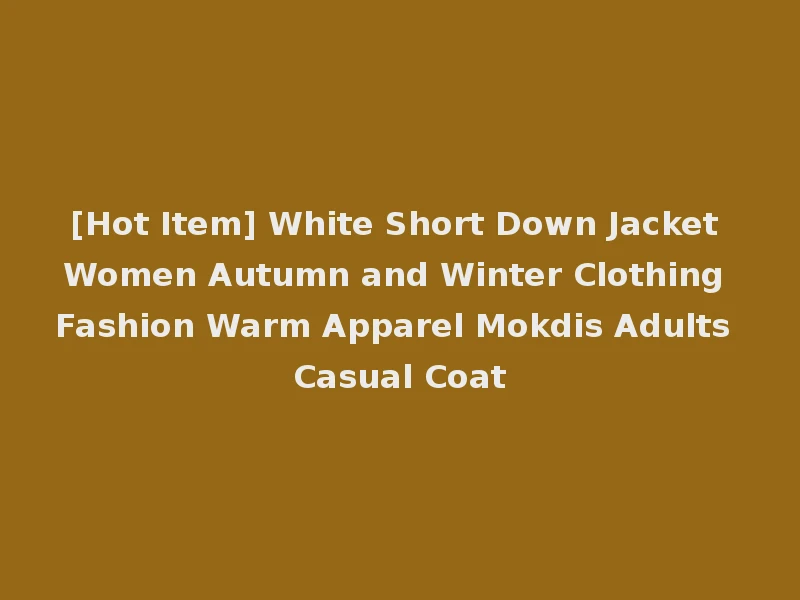 [Hot Item] White Short Down Jacket Women Autumn and Winter Clothing Fashion Warm Apparel Mokdis Adults Casual Coat
