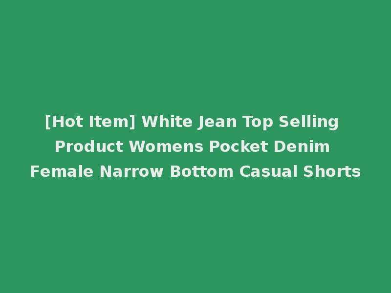 [Hot Item] White Jean Top Selling Product Womens Pocket Denim Female Narrow Bottom Casual Shorts