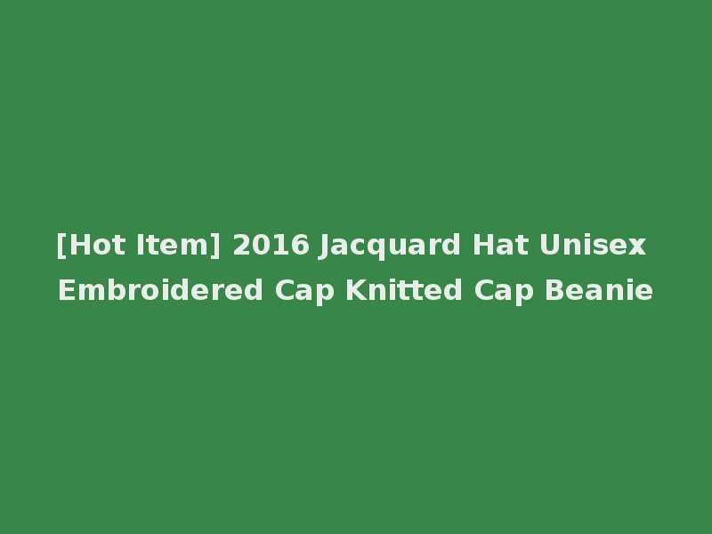 [Hot Item] 2016 Jacquard Hat Unisex Embroidered Cap Knitted Cap Beanie