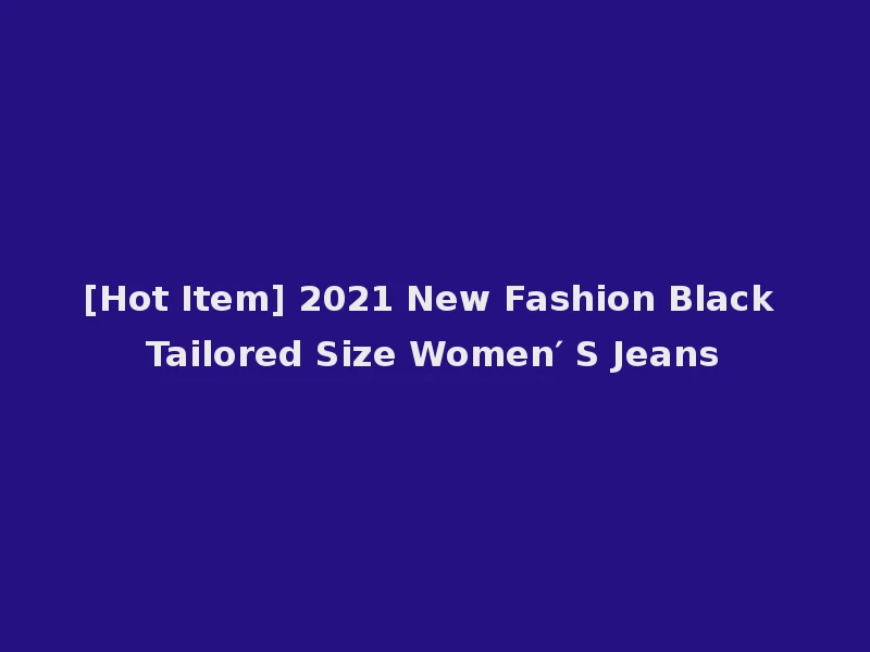 [Hot Item] 2021 New Fashion Black Tailored Size Women′ S Jeans