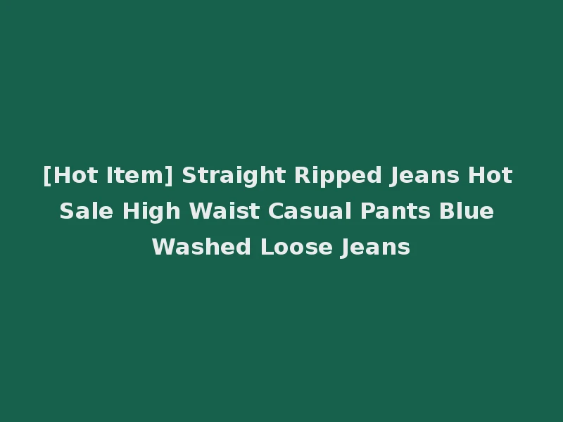 [Hot Item] Straight Ripped Jeans Hot Sale High Waist Casual Pants Blue Washed Loose Jeans