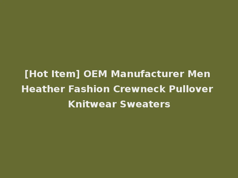 [Hot Item] OEM Manufacturer Men Heather Fashion Crewneck Pullover Knitwear Sweaters