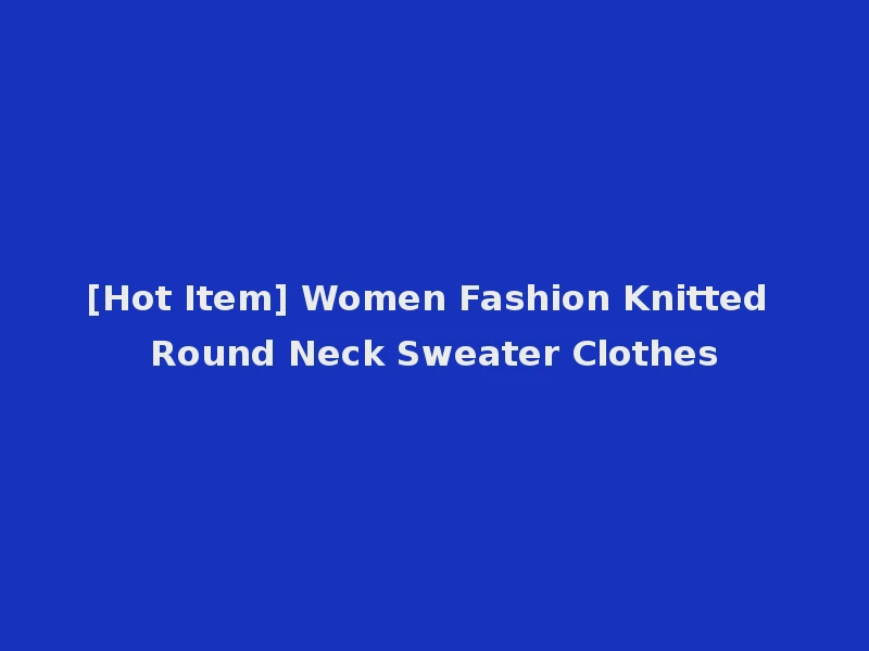 [Hot Item] Women Fashion Knitted Round Neck Sweater Clothes