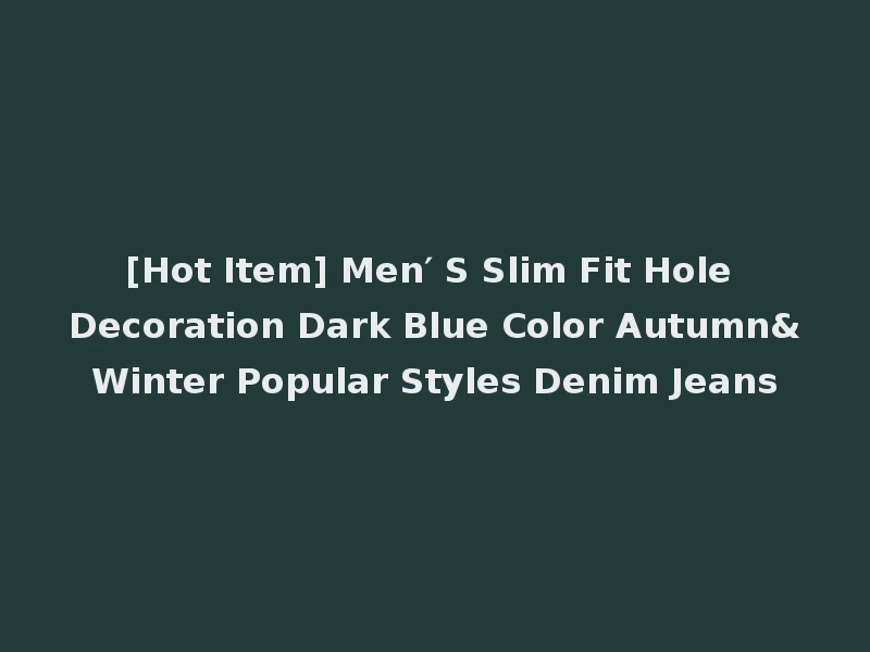 [Hot Item] Men′ S Slim Fit Hole Decoration Dark Blue Color Autumn&Winter Popular Styles Denim Jeans