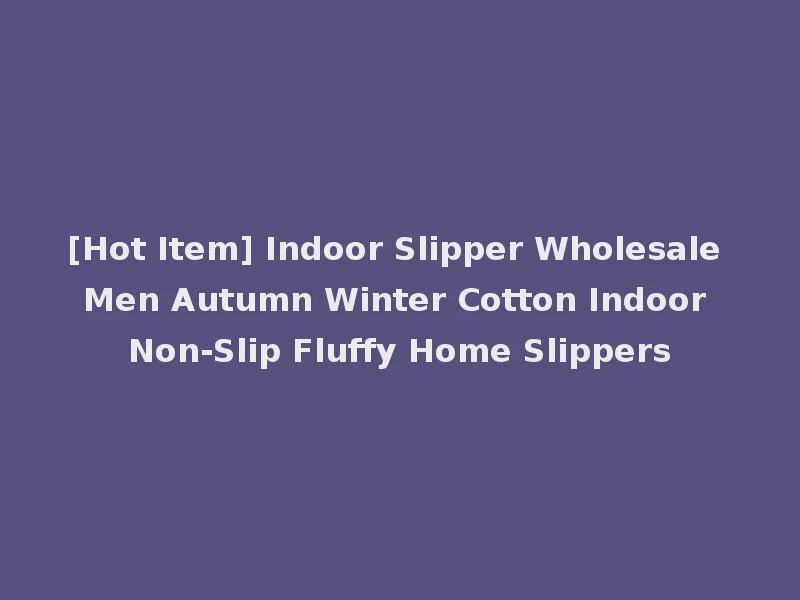 [Hot Item] Indoor Slipper Wholesale Men Autumn Winter Cotton Indoor Non-Slip Fluffy Home Slippers