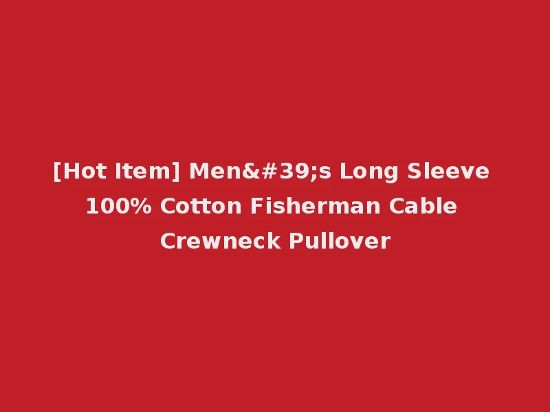[Hot Item] Men's Long Sleeve 100% Cotton Fisherman Cable Crewneck Pullover