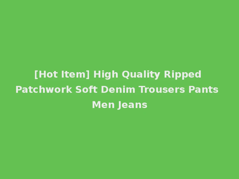 [Hot Item] High Quality Ripped Patchwork Soft Denim Trousers Pants Men Jeans