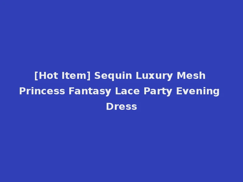 [Hot Item] Sequin Luxury Mesh Princess Fantasy Lace Party Evening Dress