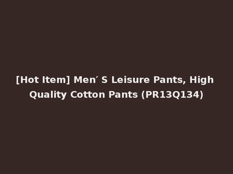 [Hot Item] Men′ S Leisure Pants, High Quality Cotton Pants (PR13Q134)