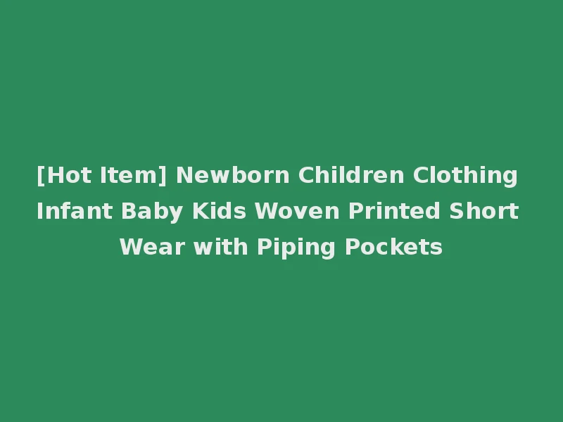 [Hot Item] Newborn Children Clothing Infant Baby Kids Woven Printed Short Wear with Piping Pockets