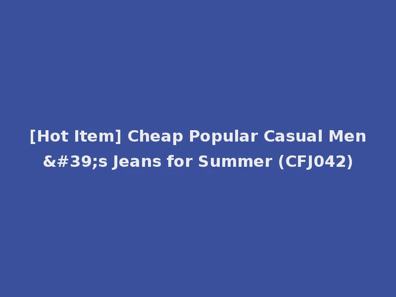 [Hot Item] Cheap Popular Casual Men's Jeans for Summer (CFJ042)