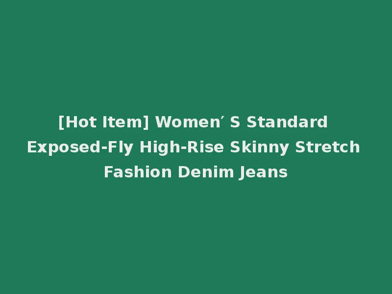 [Hot Item] Women′ S Standard Exposed-Fly High-Rise Skinny Stretch Fashion Denim Jeans