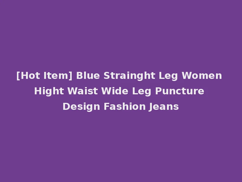 [Hot Item] Blue Strainght Leg Women Hight Waist Wide Leg Puncture Design Fashion Jeans