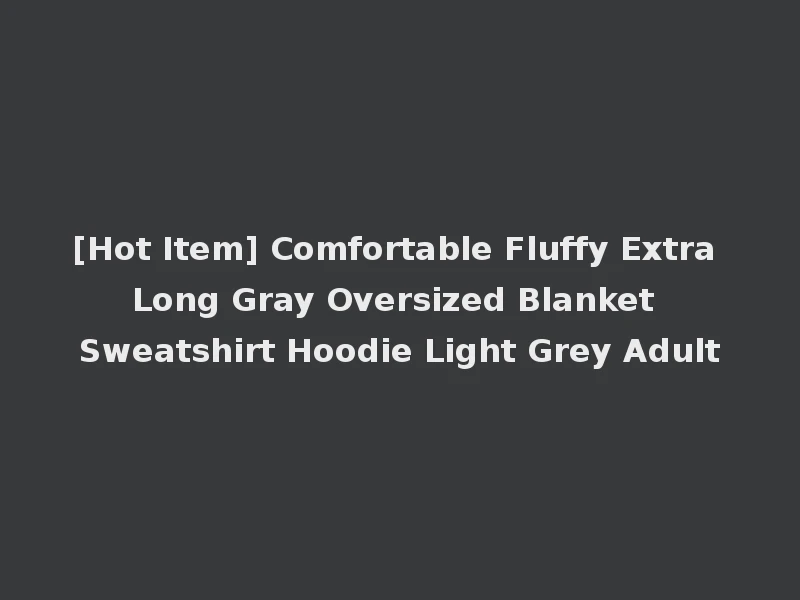 [Hot Item] Comfortable Fluffy Extra Long Gray Oversized Blanket Sweatshirt Hoodie Light Grey Adult