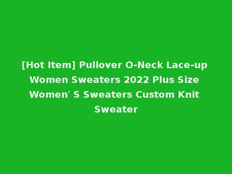 [Hot Item] Pullover O-Neck Lace-up Women Sweaters 2022 Plus Size Women′ S Sweaters Custom Knit Sweater
