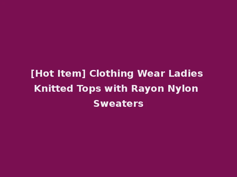 [Hot Item] Clothing Wear Ladies Knitted Tops with Rayon Nylon Sweaters