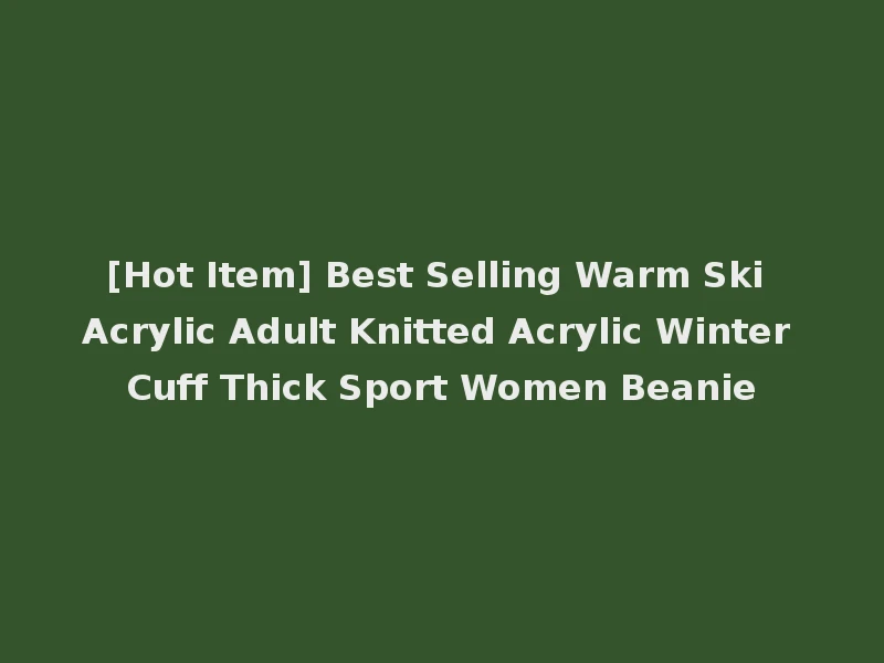 [Hot Item] Best Selling Warm Ski Acrylic Adult Knitted Acrylic Winter Cuff Thick Sport Women Beanie