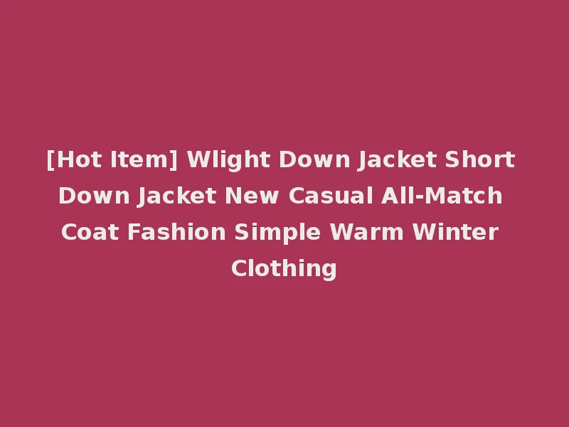 [Hot Item] Wlight Down Jacket Short Down Jacket New Casual All-Match Coat Fashion Simple Warm Winter Clothing