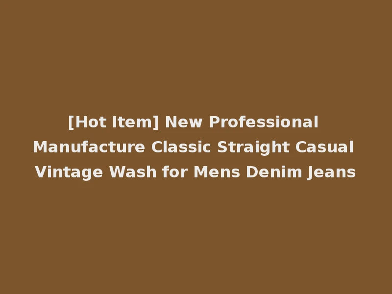 [Hot Item] New Professional Manufacture Classic Straight Casual Vintage Wash for Mens Denim Jeans