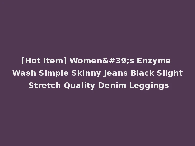 [Hot Item] Women's Enzyme Wash Simple Skinny Jeans Black Slight Stretch Quality Denim Leggings