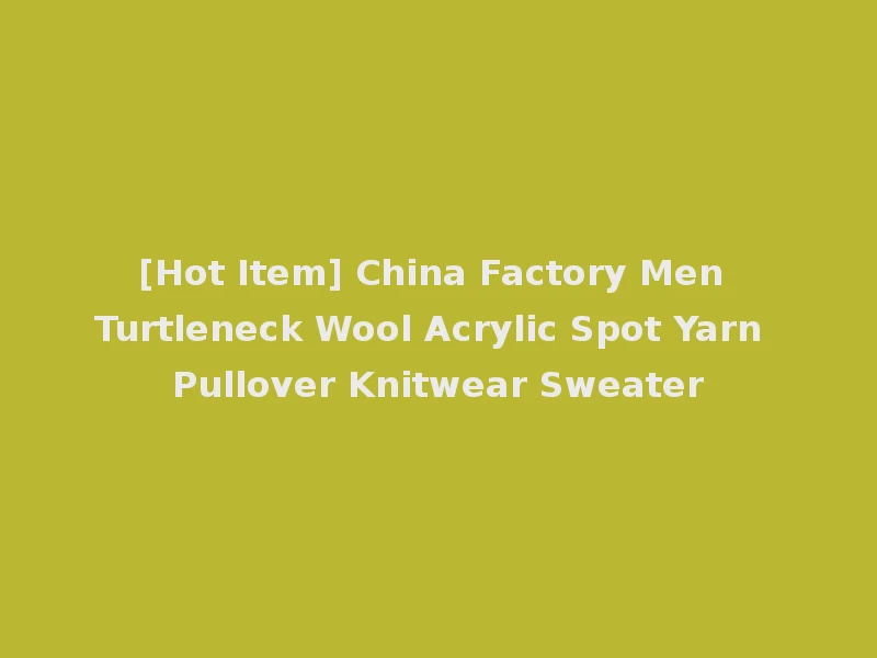 [Hot Item] China Factory Men Turtleneck Wool Acrylic Spot Yarn Pullover Knitwear Sweater