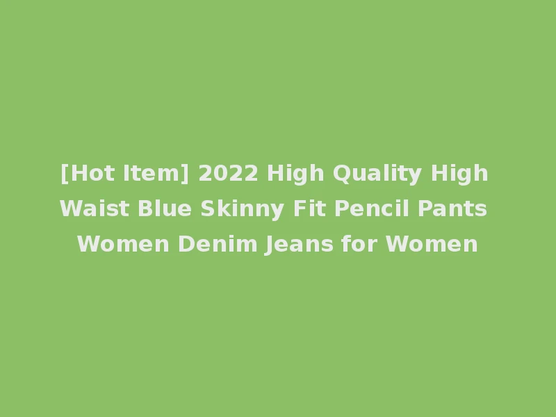 [Hot Item] 2022 High Quality High Waist Blue Skinny Fit Pencil Pants Women Denim Jeans for Women