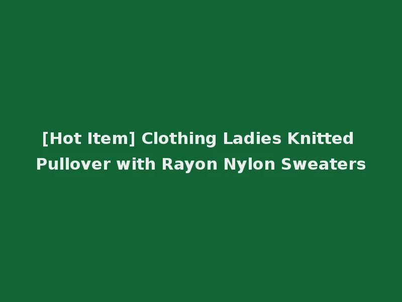 [Hot Item] Clothing Ladies Knitted Pullover with Rayon Nylon Sweaters