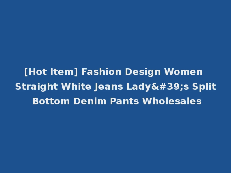 [Hot Item] Fashion Design Women Straight White Jeans Lady's Split Bottom Denim Pants Wholesales